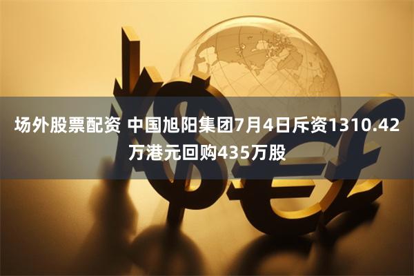 场外股票配资 中国旭阳集团7月4日斥资1310.42万港元回购435万股