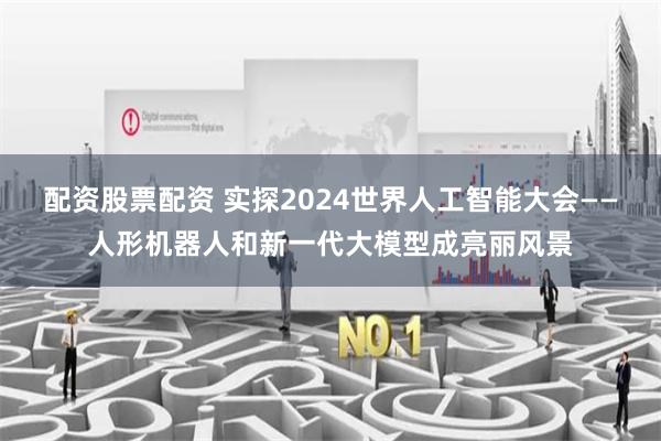 配资股票配资 实探2024世界人工智能大会——人形机器人和新一代大模型成亮丽风景