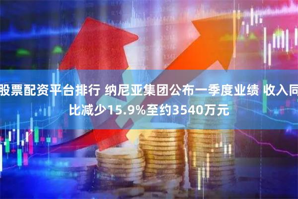 股票配资平台排行 纳尼亚集团公布一季度业绩 收入同比减少15.9%至约3540万元