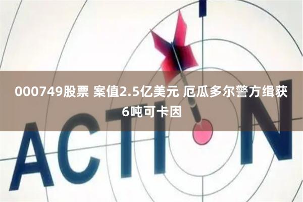 000749股票 案值2.5亿美元 厄瓜多尔警方缉获6吨可卡因