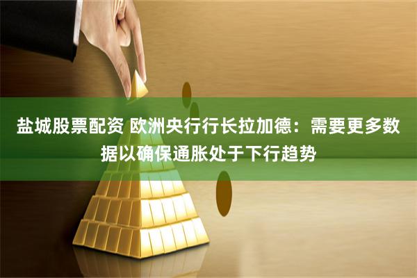 盐城股票配资 欧洲央行行长拉加德：需要更多数据以确保通胀处于下行趋势