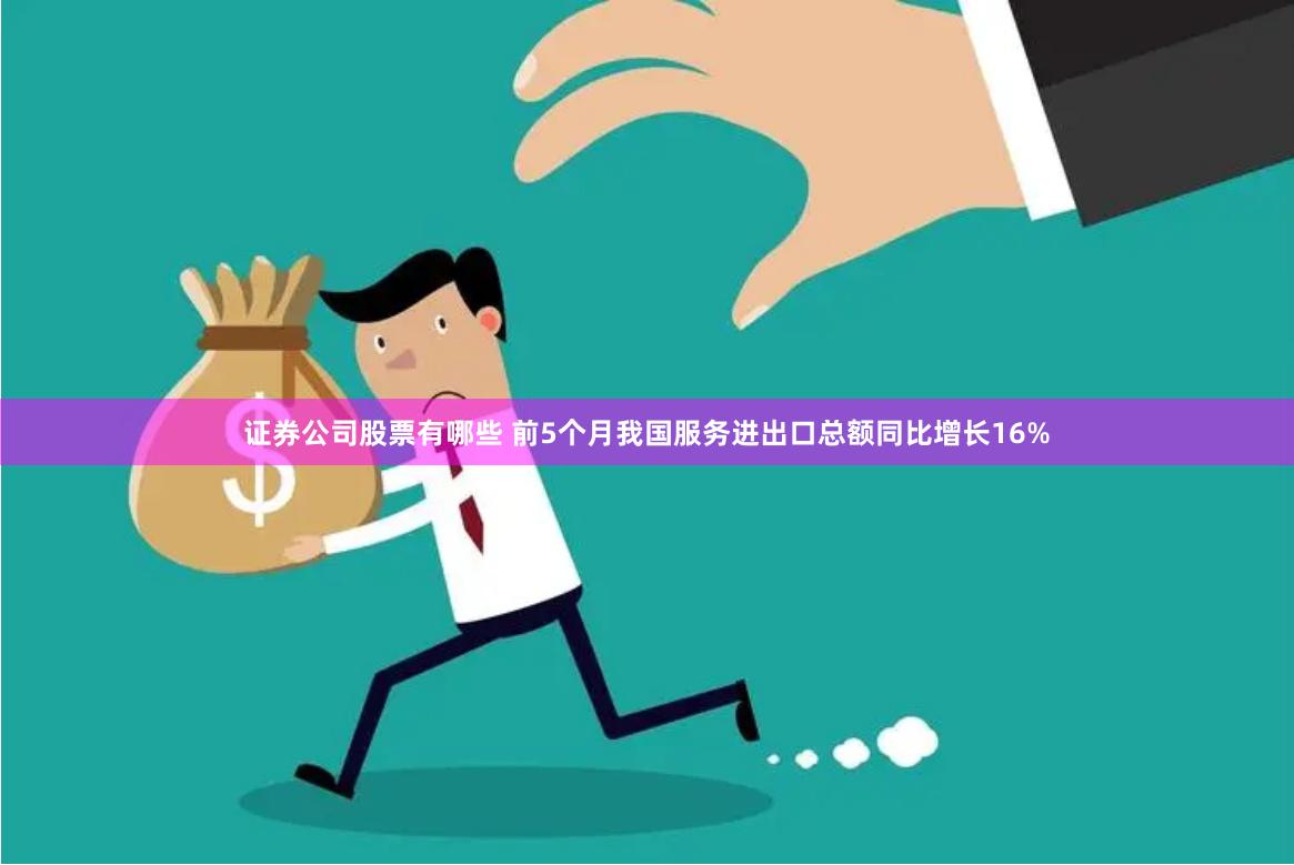 证券公司股票有哪些 前5个月我国服务进出口总额同比增长16%