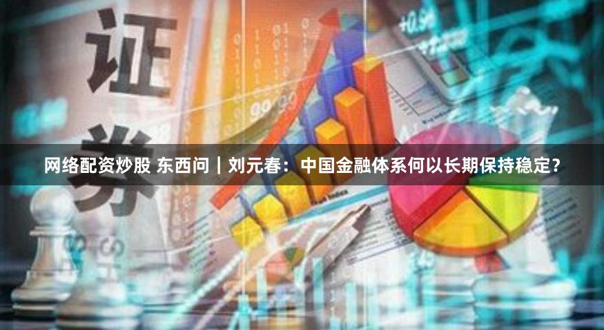 网络配资炒股 东西问｜刘元春：中国金融体系何以长期保持稳定？