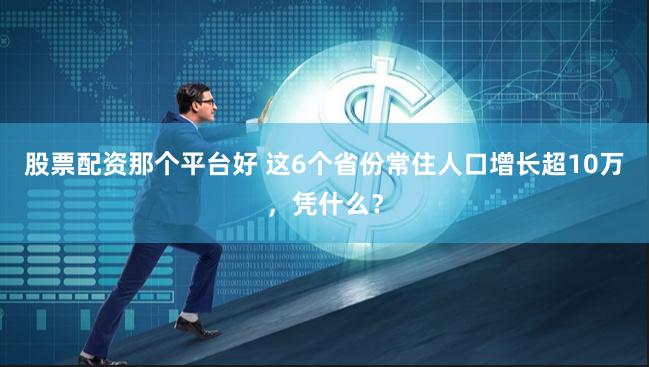 股票配资那个平台好 这6个省份常住人口增长超10万，凭什么？