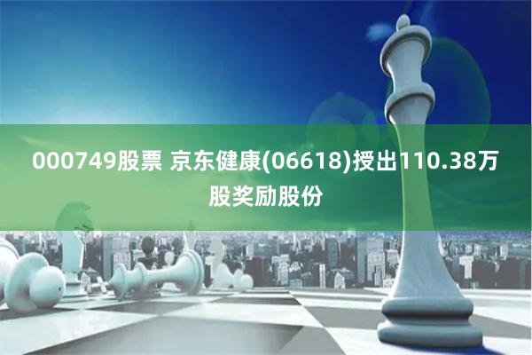 000749股票 京东健康(06618)授出110.38万股奖励股份