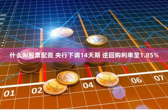 什么叫股票配资 央行下调14天期 逆回购利率至1.85%