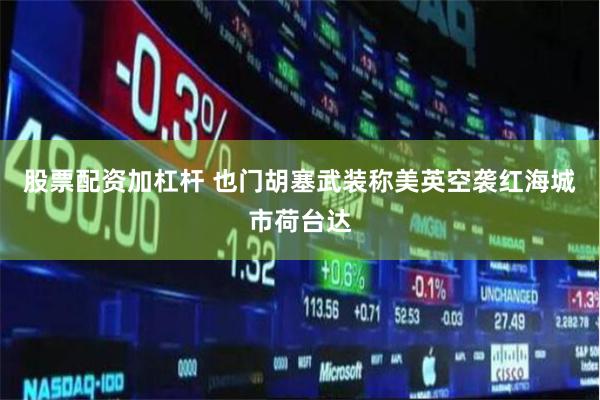 股票配资加杠杆 也门胡塞武装称美英空袭红海城市荷台达
