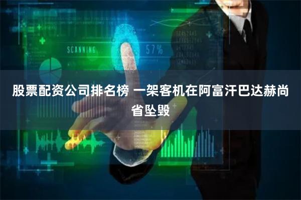 股票配资公司排名榜 一架客机在阿富汗巴达赫尚省坠毁