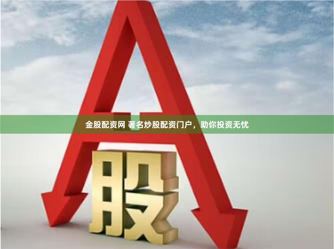 金股配资网 著名炒股配资门户，助你投资无忧