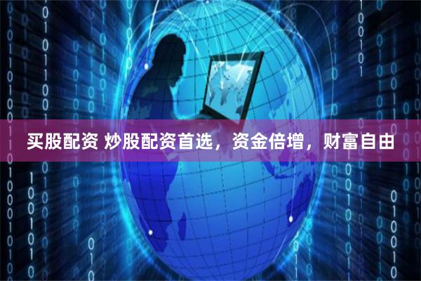 买股配资 炒股配资首选，资金倍增，财富自由