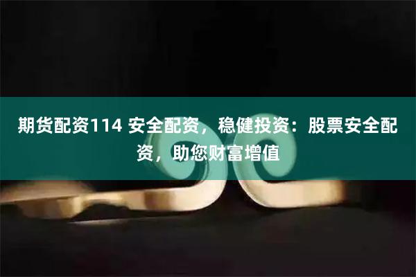 期货配资114 安全配资，稳健投资：股票安全配资，助您财富增值