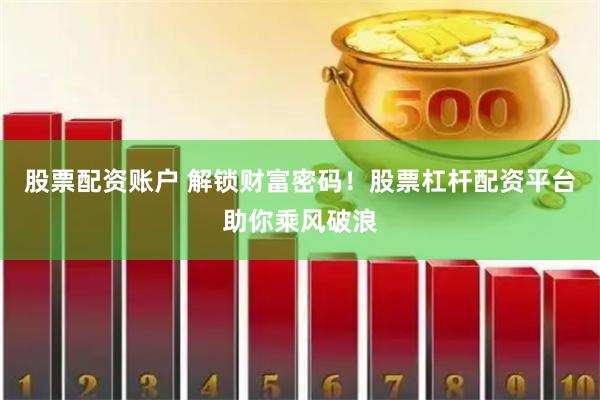股票配资账户 解锁财富密码！股票杠杆配资平台助你乘风破浪
