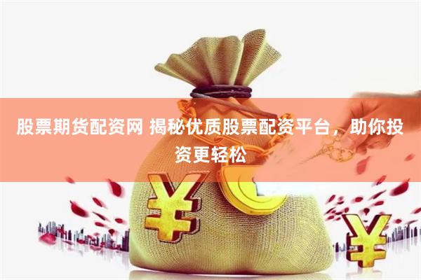 股票期货配资网 揭秘优质股票配资平台，助你投资更轻松