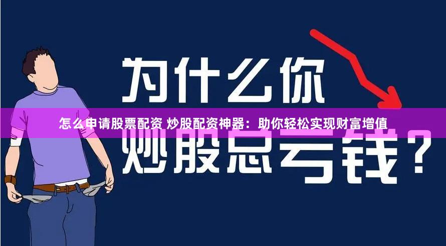 怎么申请股票配资 炒股配资神器：助你轻松实现财富增值
