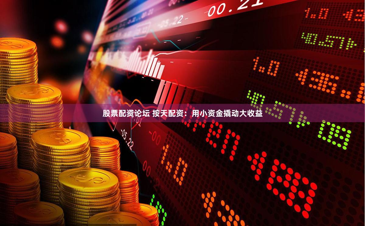 股票配资论坛 按天配资：用小资金撬动大收益