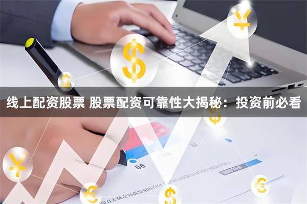 线上配资股票 股票配资可靠性大揭秘：投资前必看