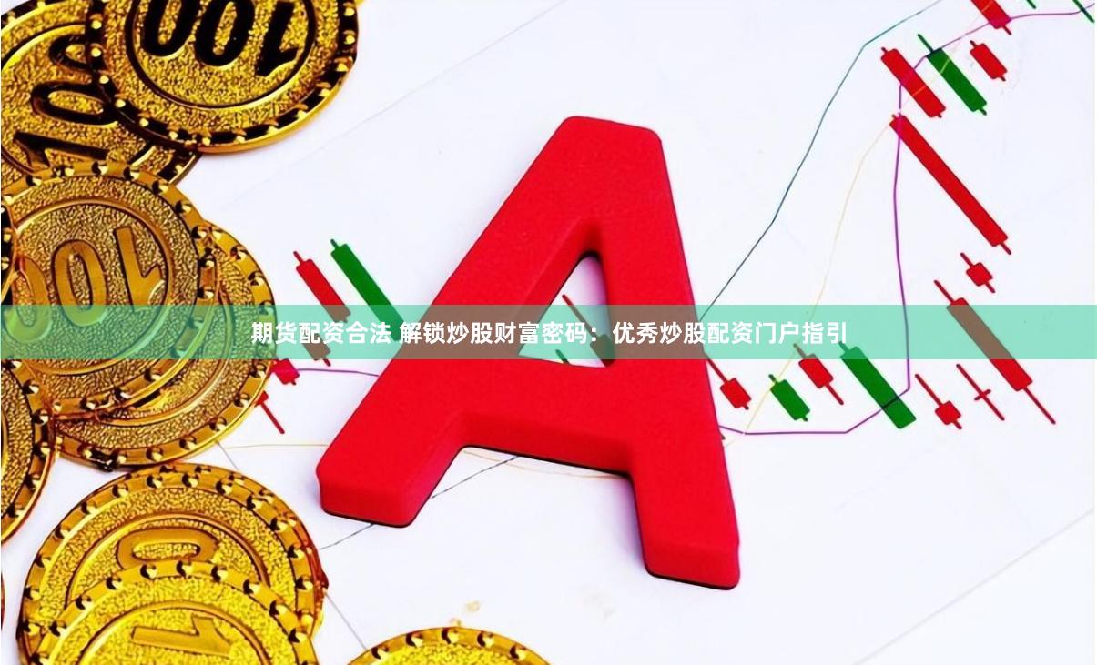期货配资合法 解锁炒股财富密码：优秀炒股配资门户指引