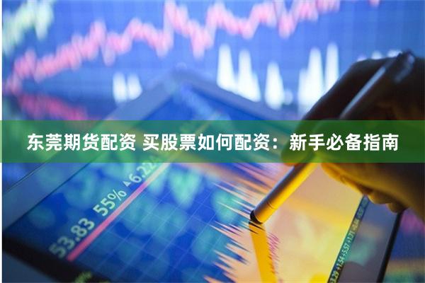 东莞期货配资 买股票如何配资：新手必备指南
