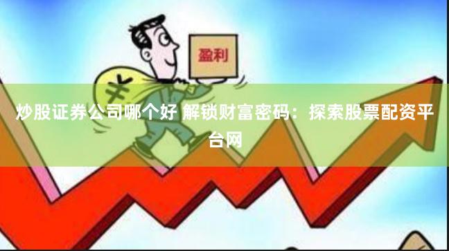炒股证券公司哪个好 解锁财富密码：探索股票配资平台网
