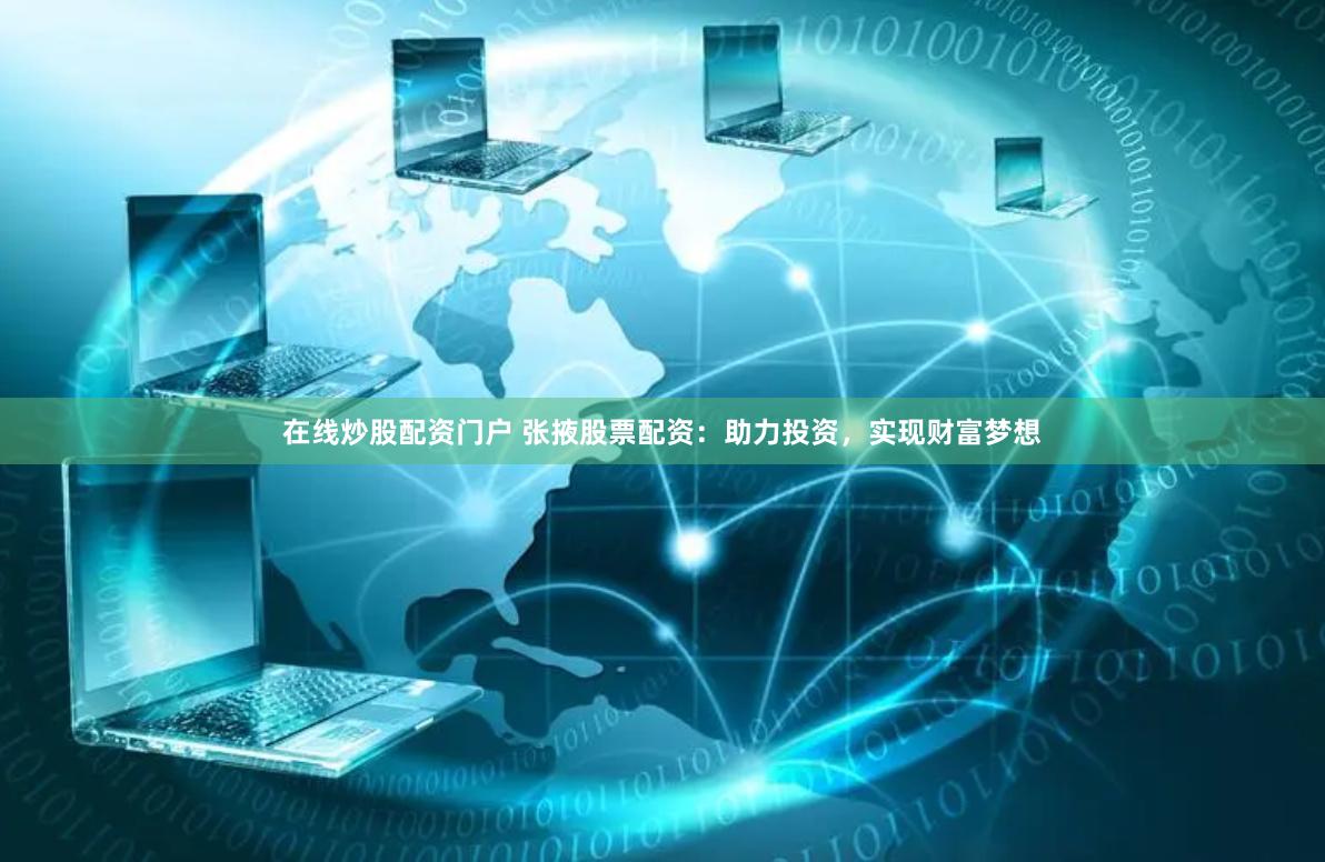 在线炒股配资门户 张掖股票配资：助力投资，实现财富梦想